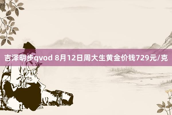 吉泽明步qvod 8月12日周大生黄金价钱729元/克