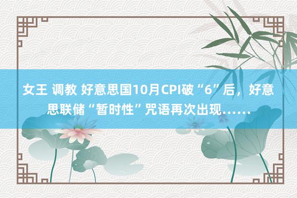 女王 调教 好意思国10月CPI破“6”后，好意思联储“暂时性”咒语再次出现……