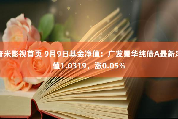 奇米影视首页 9月9日基金净值：广发景华纯债A最新净值1.0319，涨0.05%