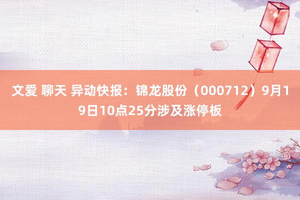 文爱 聊天 异动快报：锦龙股份（000712）9月19日10点25分涉及涨停板