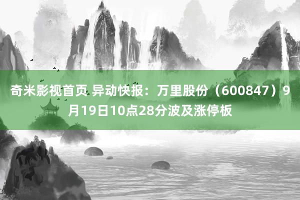 奇米影视首页 异动快报：万里股份（600847）9月19日10点28分波及涨停板