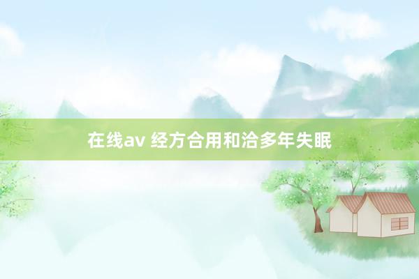 在线av 经方合用和洽多年失眠