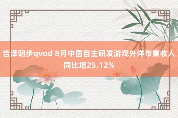 吉泽明步qvod 8月中国自主研发游戏外洋市集收入同比增25.12%