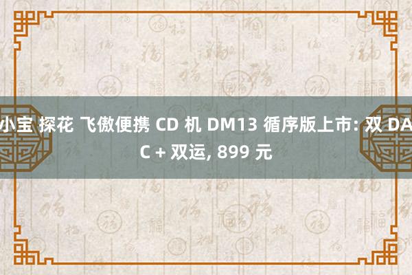 小宝 探花 飞傲便携 CD 机 DM13 循序版上市: 双 DAC + 双运， 899 元