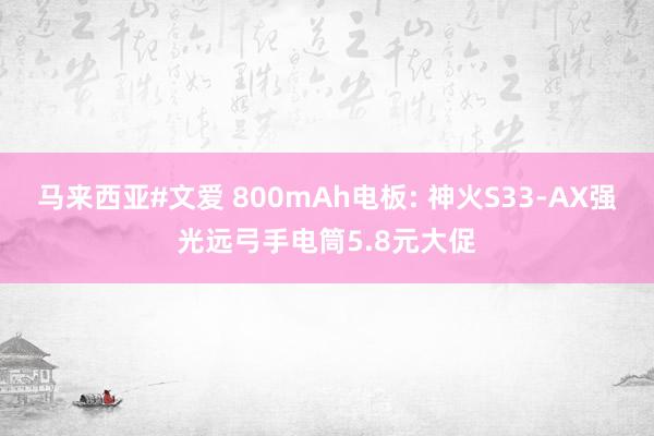 马来西亚#文爱 800mAh电板: 神火S33-AX强光远弓手电筒5.8元大促