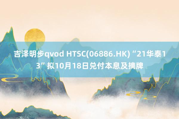 吉泽明步qvod HTSC(06886.HK)“21华泰13”拟10月18日兑付本息及摘牌