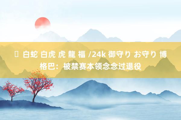 ✨白蛇 白虎 虎 龍 福 /24k 御守り お守り 博格巴：被禁赛本领念念过退役