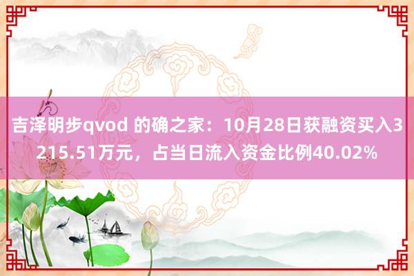 吉泽明步qvod 的确之家：10月28日获融资买入3215.51万元，占当日流入资金比例40.02%