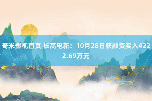 奇米影视首页 长高电新：10月28日获融资买入4222.69万元