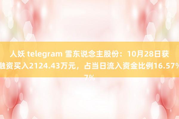 人妖 telegram 雪东说念主股份：10月28日获融资买入2124.43万元，占当日流入资金比例16.57%