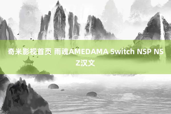 奇米影视首页 雨魂AMEDAMA Switch NSP NSZ汉文