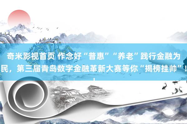 奇米影视首页 作念好“普惠”“养老”践行金融为民，第三届青岛数字金融革新大赛等你“揭榜挂帅”！