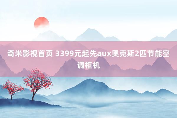 奇米影视首页 3399元起先aux奥克斯2匹节能空调柜机