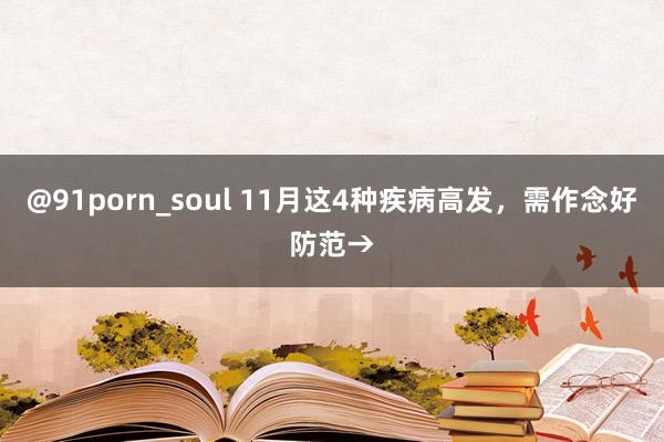 @91porn_soul 11月这4种疾病高发，需作念好防范→