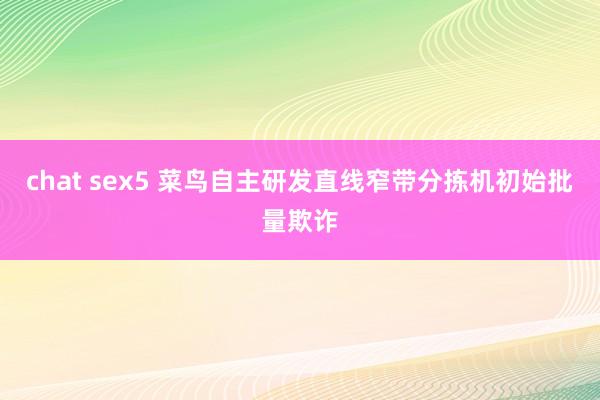 chat sex5 菜鸟自主研发直线窄带分拣机初始批量欺诈