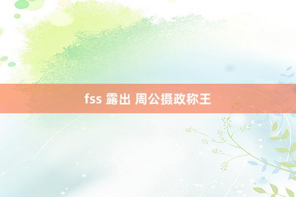 fss 露出 周公摄政称王