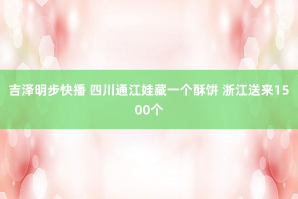 吉泽明步快播 四川通江娃藏一个酥饼 浙江送来1500个