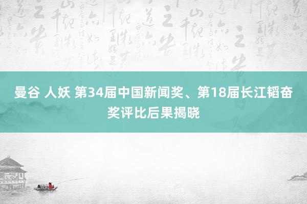 曼谷 人妖 第34届中国新闻奖、第18届长江韬奋奖评比后果揭晓