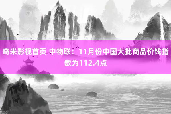 奇米影视首页 中物联：11月份中国大批商品价钱指数为112.4点