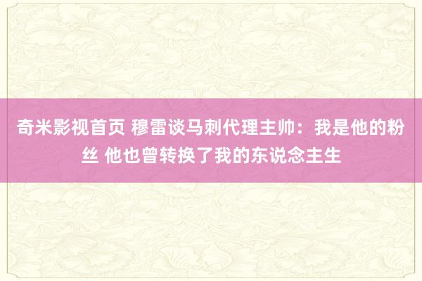 奇米影视首页 穆雷谈马刺代理主帅：我是他的粉丝 他也曾转换了我的东说念主生