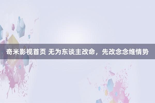 奇米影视首页 无为东谈主改命，先改念念维情势