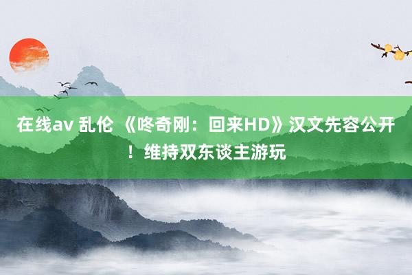 在线av 乱伦 《咚奇刚：回来HD》汉文先容公开！维持双东谈主游玩