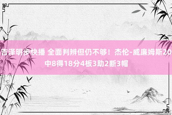 吉泽明步快播 全面判辨但仍不够！杰伦-威廉姆斯20中8得18分4板3助2断3帽