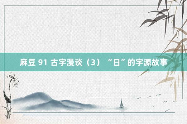 麻豆 91 古字漫谈（3） “日”的字源故事