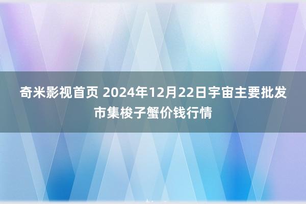 奇米影视首页 2024年12月22日宇宙主要批发市集梭子蟹价钱行情