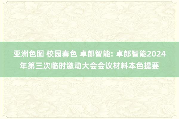 亚洲色图 校园春色 卓郎智能: 卓郎智能2024年第三次临时激动大会会议材料本色提要