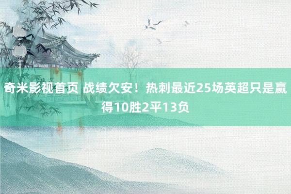 奇米影视首页 战绩欠安！热刺最近25场英超只是赢得10胜2平13负