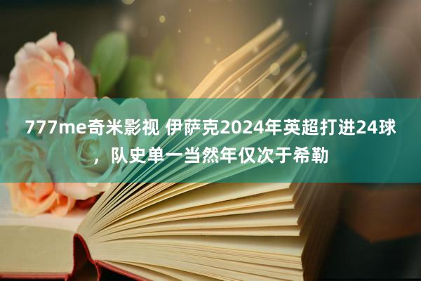 777me奇米影视 伊萨克2024年英超打进24球，队史单一当然年仅次于希勒