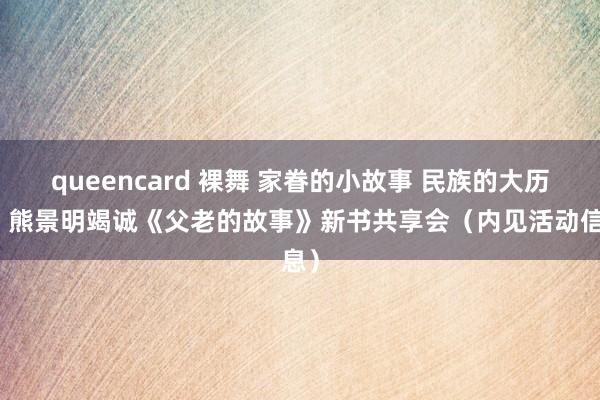 queencard 裸舞 家眷的小故事 民族的大历史｜熊景明竭诚《父老的故事》新书共享会（内见活动信息）