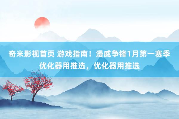 奇米影视首页 游戏指南！漫威争锋1月第一赛季优化器用推选，优化器用推选