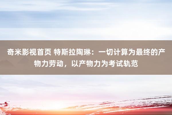 奇米影视首页 特斯拉陶琳：一切计算为最终的产物力劳动，以产物力为考试轨范