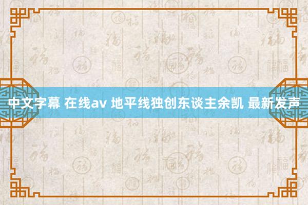 中文字幕 在线av 地平线独创东谈主余凯 最新发声