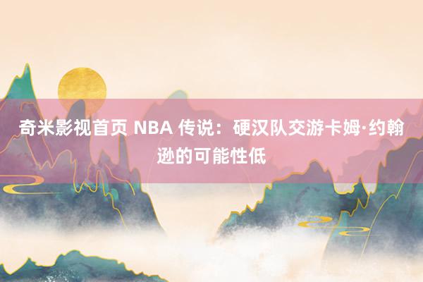 奇米影视首页 NBA 传说：硬汉队交游卡姆·约翰逊的可能性低